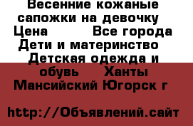 Весенние кожаные сапожки на девочку › Цена ­ 400 - Все города Дети и материнство » Детская одежда и обувь   . Ханты-Мансийский,Югорск г.